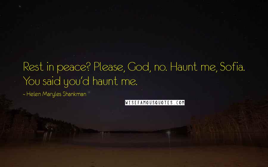 Helen Maryles Shankman quotes: Rest in peace? Please, God, no. Haunt me, Sofia. You said you'd haunt me.