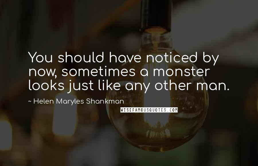 Helen Maryles Shankman quotes: You should have noticed by now, sometimes a monster looks just like any other man.