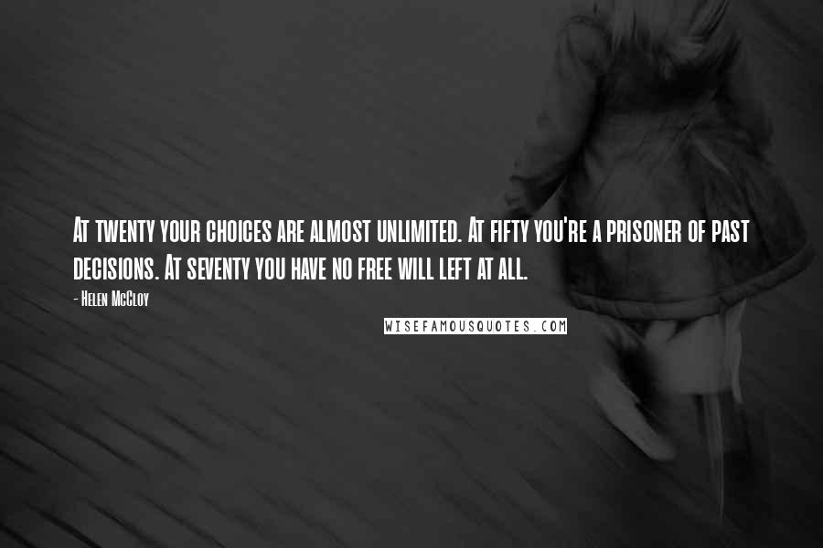 Helen McCloy quotes: At twenty your choices are almost unlimited. At fifty you're a prisoner of past decisions. At seventy you have no free will left at all.