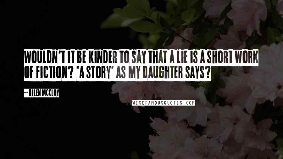 Helen McCloy quotes: Wouldn't it be kinder to say that a lie is a short work of fiction? 'A story' as my daughter says? Helen McCloy quotes: Wouldn't it be kinder to say that a lie is a short work of fiction? 'A story' as my daughter says?