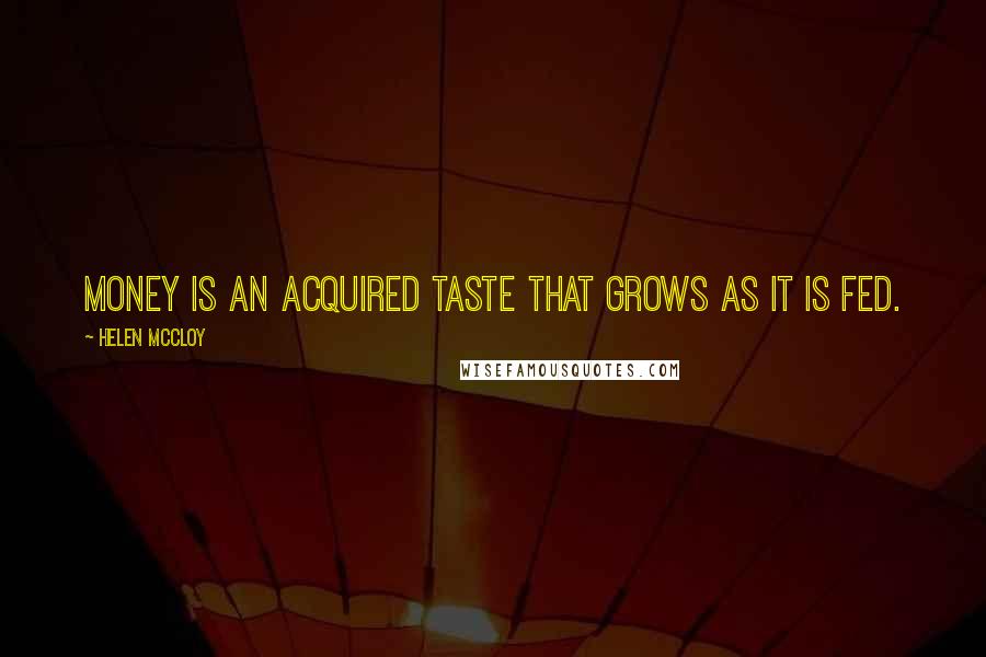 Helen McCloy quotes: Money is an acquired taste that grows as it is fed.