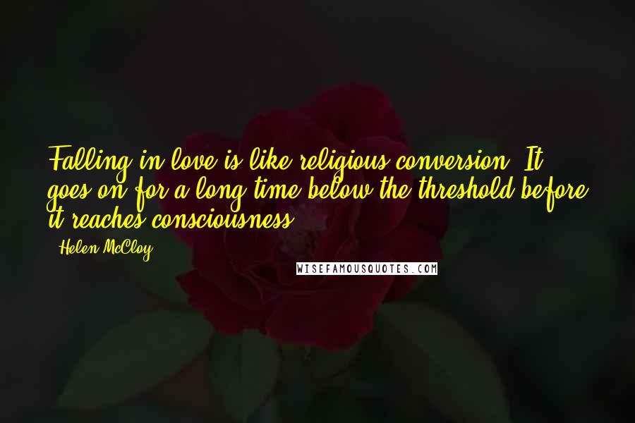 Helen McCloy quotes: Falling in love is like religious conversion. It goes on for a long time below the threshold before it reaches consciousness.