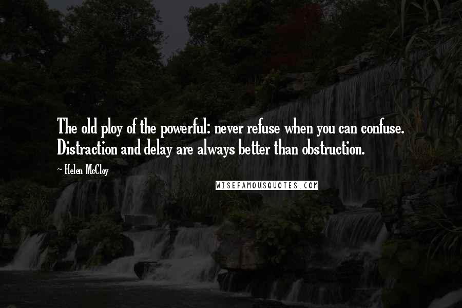 Helen McCloy quotes: The old ploy of the powerful: never refuse when you can confuse. Distraction and delay are always better than obstruction.