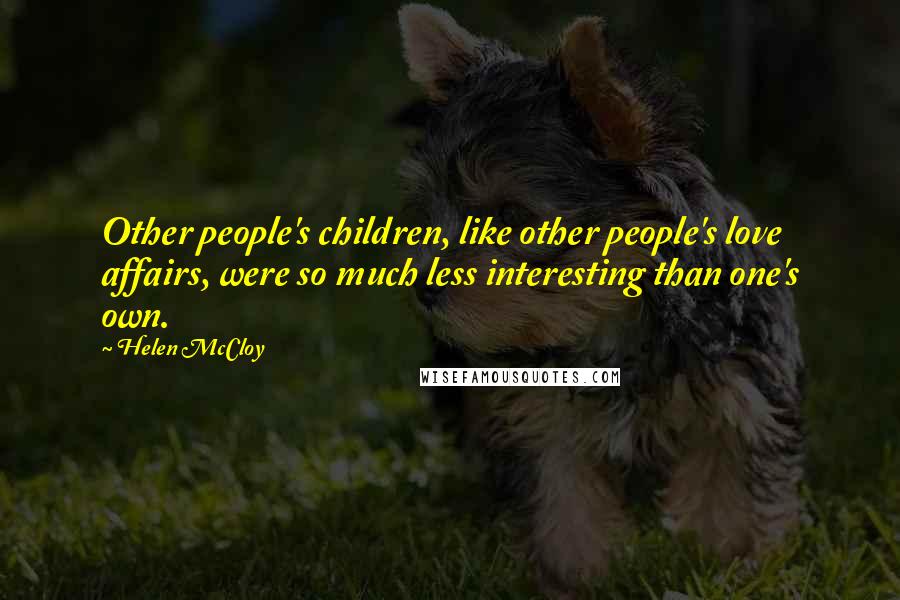 Helen McCloy quotes: Other people's children, like other people's love affairs, were so much less interesting than one's own.