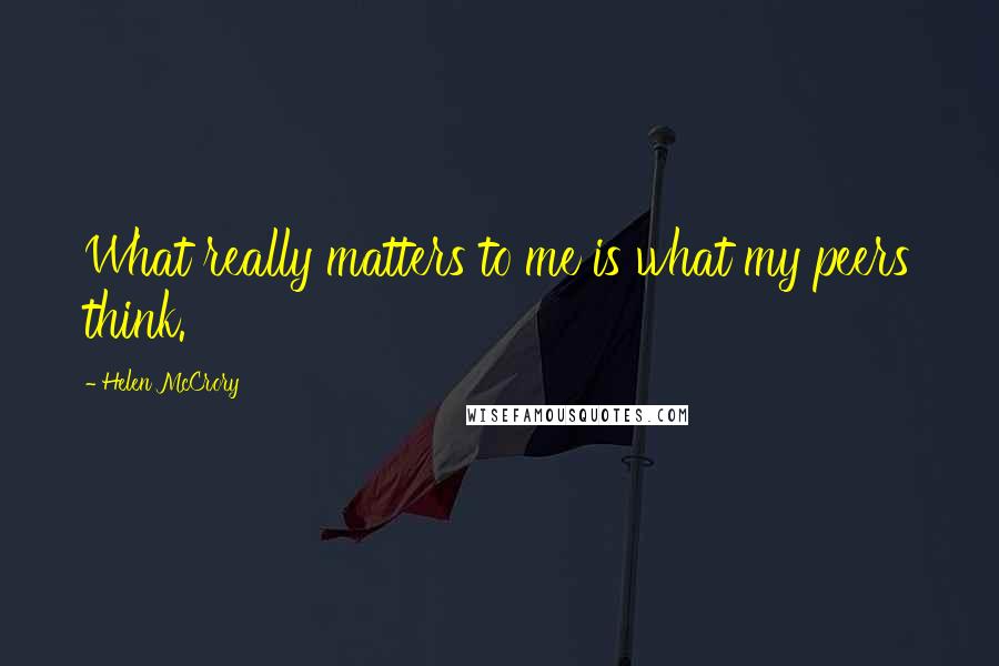 Helen McCrory quotes: What really matters to me is what my peers think. Helen McCrory quotes: What really matters to me is what my peers think.