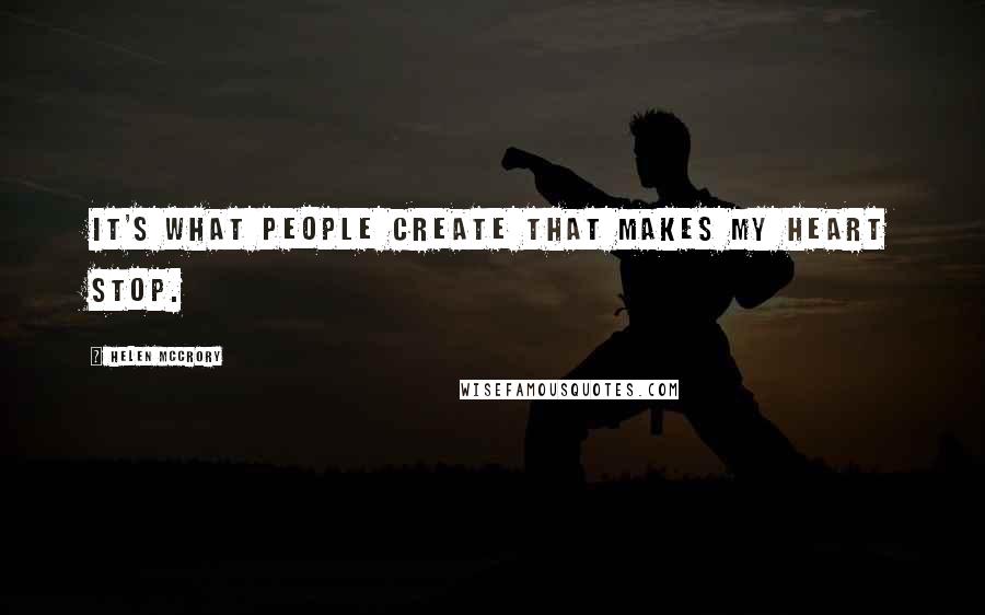 Helen McCrory quotes: It's what people create that makes my heart stop. Helen McCrory quotes: It's what people create that makes my heart stop.