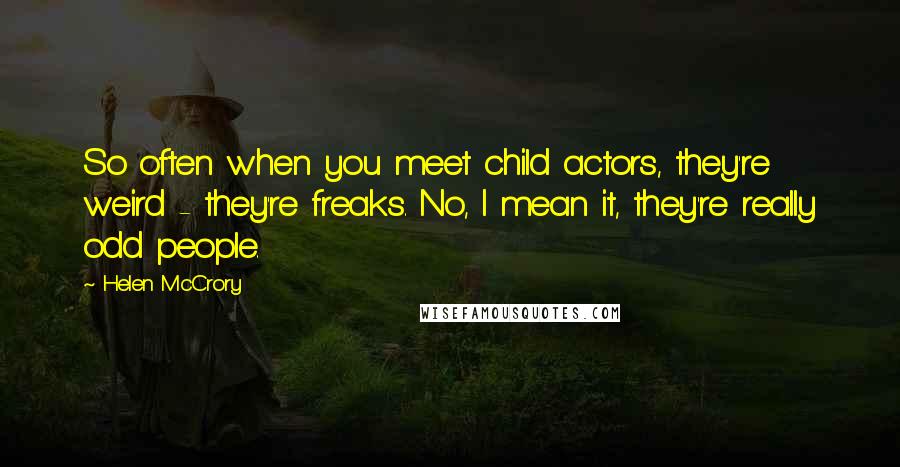 Helen McCrory quotes: So often when you meet child actors, they're weird - they're freaks. No, I mean it, they're really odd people.