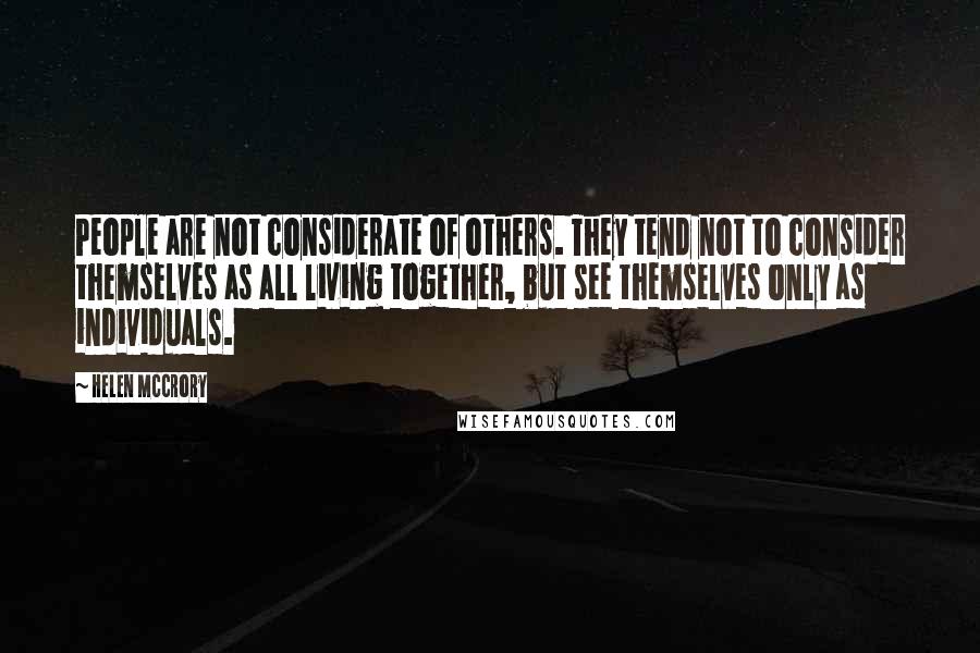 Helen McCrory quotes: People are not considerate of others. They tend not to consider themselves as all living together, but see themselves only as individuals.