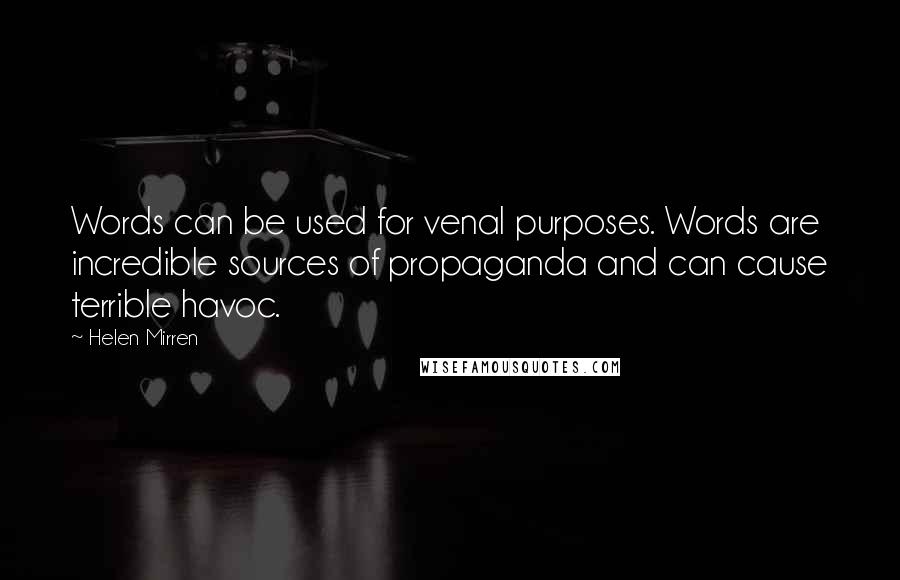 Helen Mirren quotes: Words can be used for venal purposes. Words are incredible sources of propaganda and can cause terrible havoc.