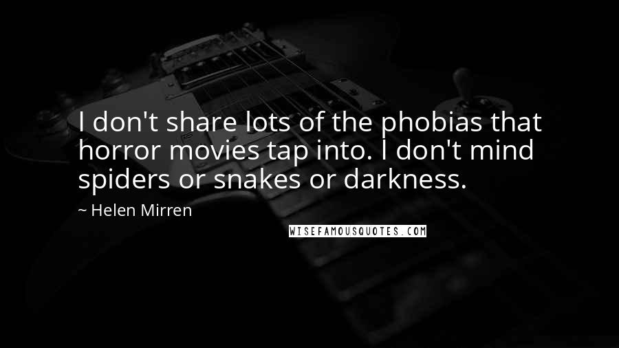 Helen Mirren quotes: I don't share lots of the phobias that horror movies tap into. I don't mind spiders or snakes or darkness.