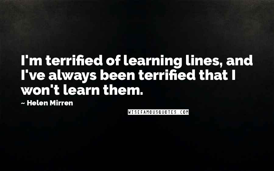 Helen Mirren quotes: I'm terrified of learning lines, and I've always been terrified that I won't learn them.