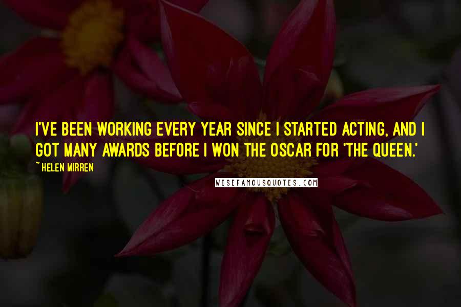 Helen Mirren quotes: I've been working every year since I started acting, and I got many awards before I won the Oscar for 'The Queen.'