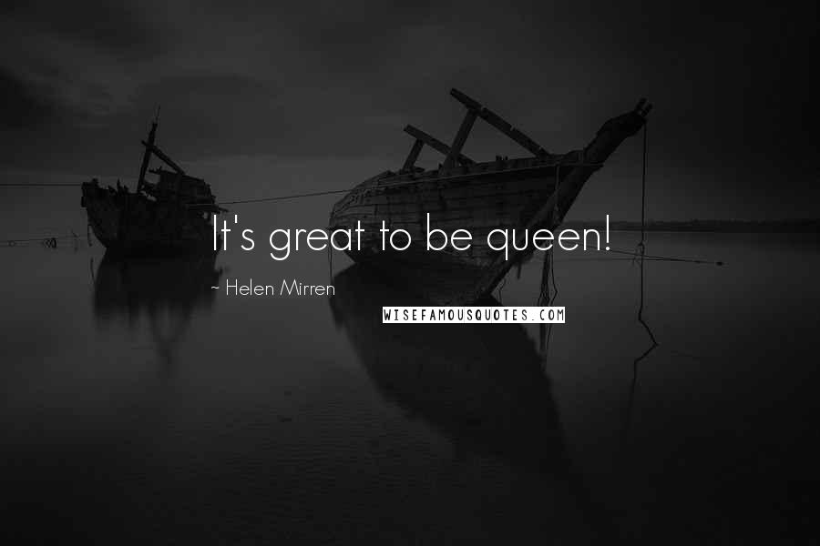Helen Mirren quotes: It's great to be queen!