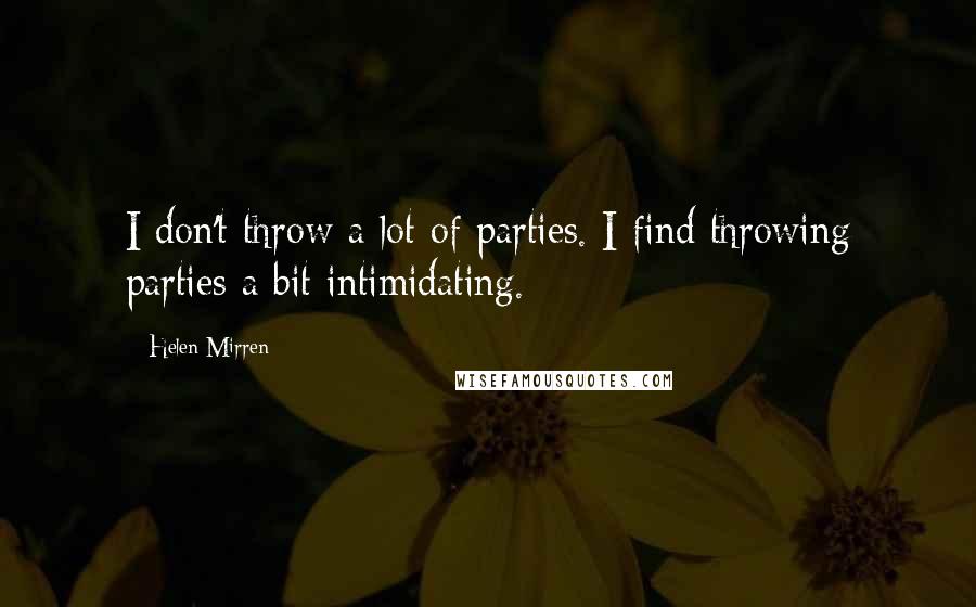 Helen Mirren quotes: I don't throw a lot of parties. I find throwing parties a bit intimidating.