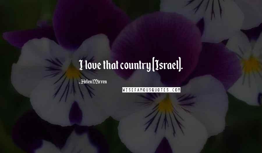 Helen Mirren quotes: I love that country [Israel].