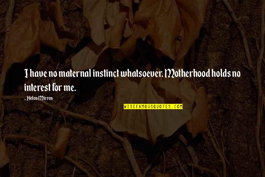 Helen Mirren Quotes By Helen Mirren: I have no maternal instinct whatsoever. Motherhood holds
