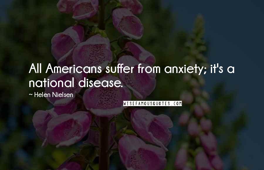 Helen Nielsen quotes: All Americans suffer from anxiety; it's a national disease.