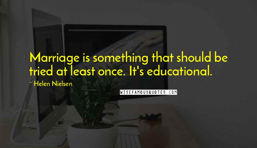 Helen Nielsen quotes: Marriage is something that should be tried at least once. It's educational.