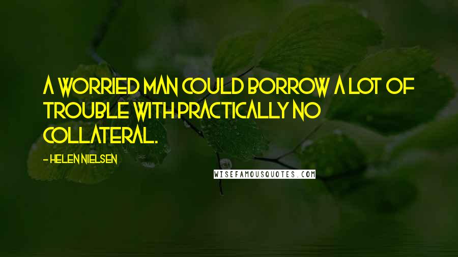 Helen Nielsen quotes: A worried man could borrow a lot of trouble with practically no collateral.