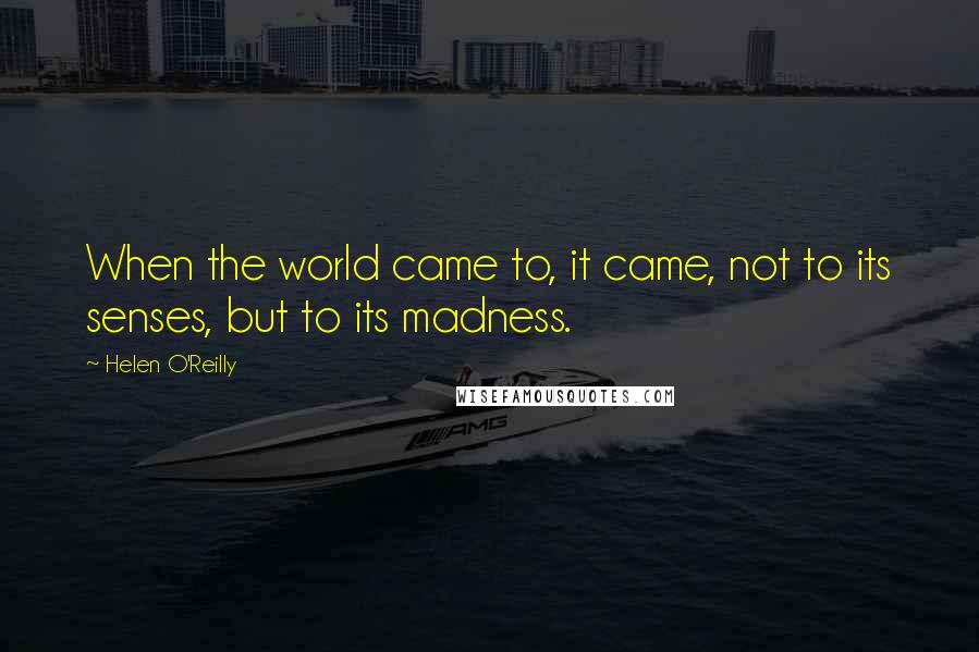 Helen O'Reilly quotes: When the world came to, it came, not to its senses, but to its madness.