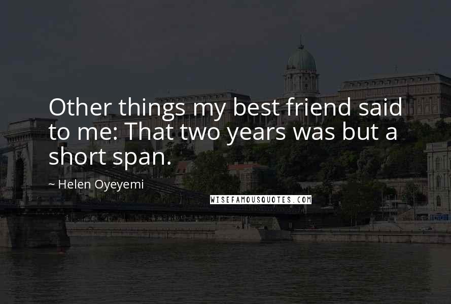 Helen Oyeyemi quotes: Other things my best friend said to me: That two years was but a short span. Helen Oyeyemi quotes: Other things my best friend said to me: That two years was but a short span.