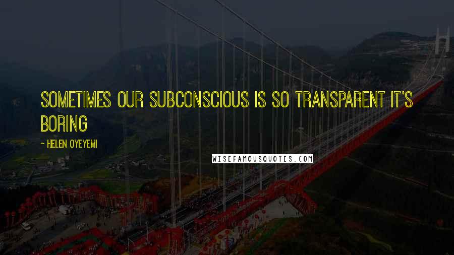 Helen Oyeyemi quotes: Sometimes our subconscious is so transparent it's boring Helen Oyeyemi quotes: Sometimes our subconscious is so transparent it's boring