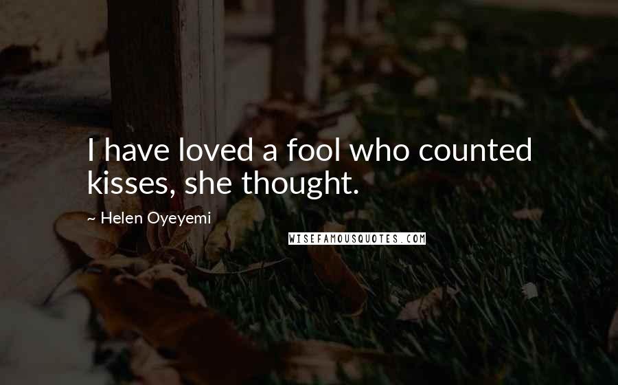 Helen Oyeyemi quotes: I have loved a fool who counted kisses, she thought. Helen Oyeyemi quotes: I have loved a fool who counted kisses, she thought.