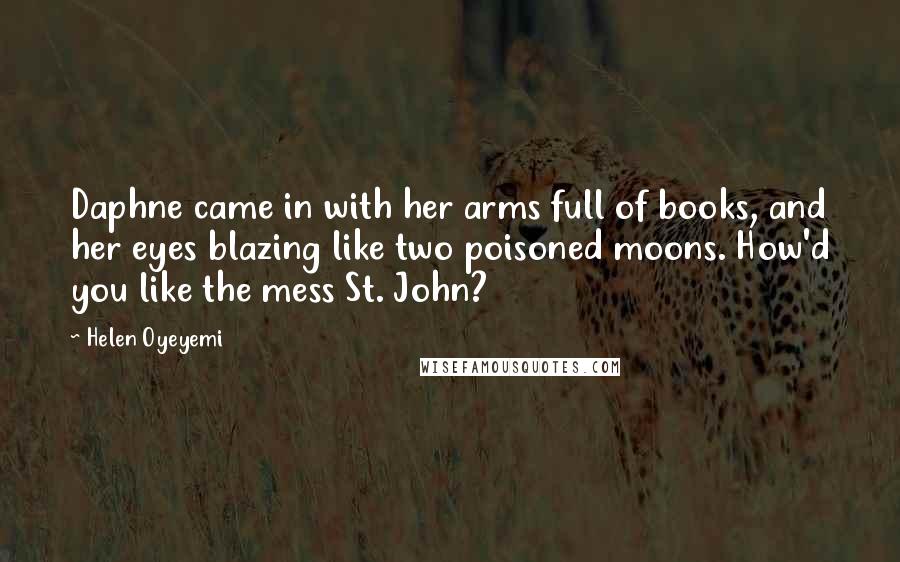 Helen Oyeyemi quotes: Daphne came in with her arms full of books, and her eyes blazing like two poisoned moons. How'd you like the mess St. John?