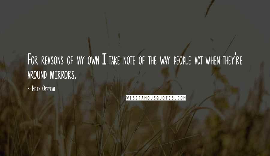 Helen Oyeyemi quotes: For reasons of my own I take note of the way people act when they're around mirrors.