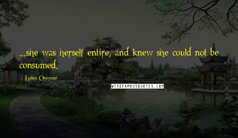 Helen Oyeyemi quotes: ...she was herself entire, and knew she could not be consumed.