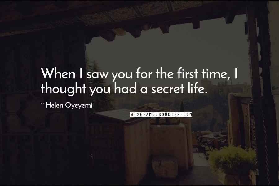 Helen Oyeyemi quotes: When I saw you for the first time, I thought you had a secret life. Helen Oyeyemi quotes: When I saw you for the first time, I thought you had a secret life.