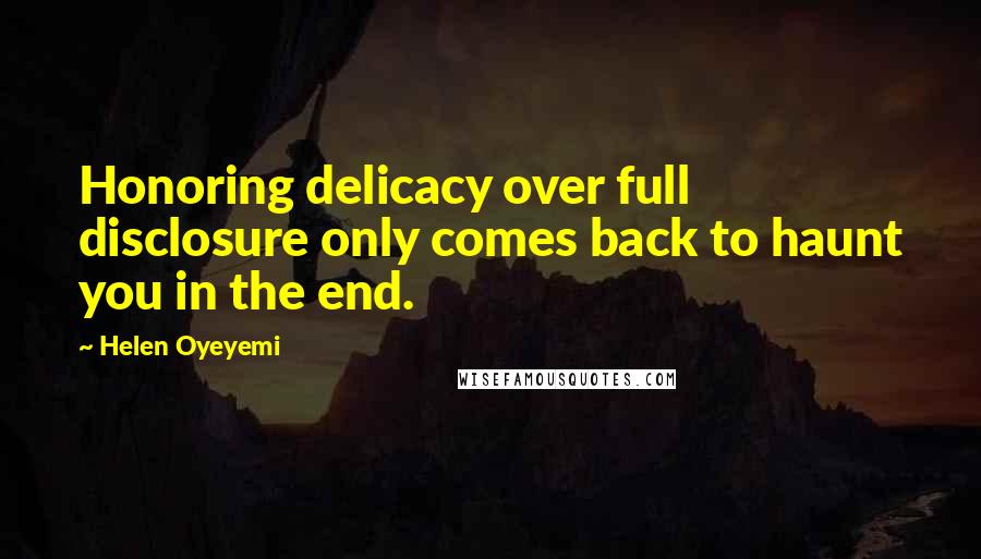 Helen Oyeyemi quotes: Honoring delicacy over full disclosure only comes back to haunt you in the end. Helen Oyeyemi quotes: Honoring delicacy over full disclosure only comes back to haunt you in the end.