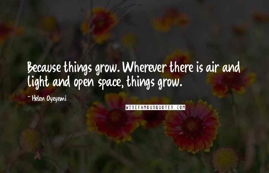 Helen Oyeyemi quotes: Because things grow. Wherever there is air and light and open space, things grow.