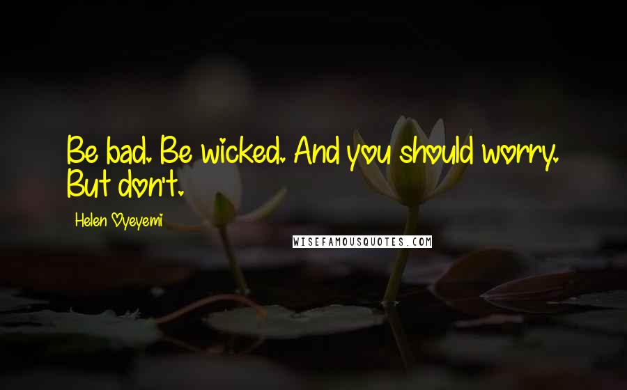 Helen Oyeyemi quotes: Be bad. Be wicked. And you should worry. But don't. Helen Oyeyemi quotes: Be bad. Be wicked. And you should worry. But don't.