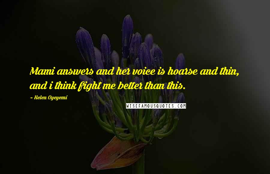 Helen Oyeyemi quotes: Mami answers and her voice is hoarse and thin, and i think fight me better than this.