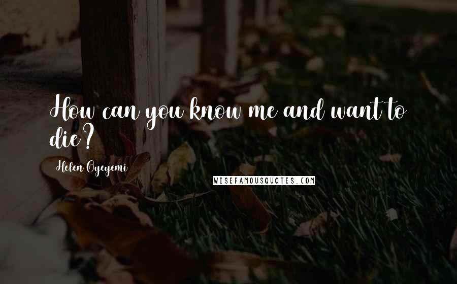 Helen Oyeyemi quotes: How can you know me and want to die? Helen Oyeyemi quotes: How can you know me and want to die?