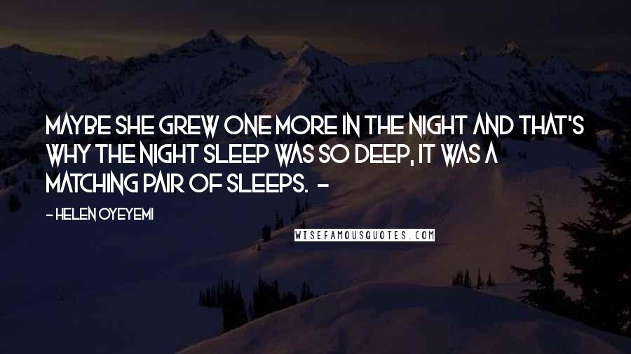 Helen Oyeyemi quotes: Maybe she grew one more in the night and that's why the night sleep was so deep, it was a matching pair of sleeps. - Helen Oyeyemi quotes: Maybe she grew one more in the night and that's why the night sleep was so deep, it was a matching pair of sleeps. -