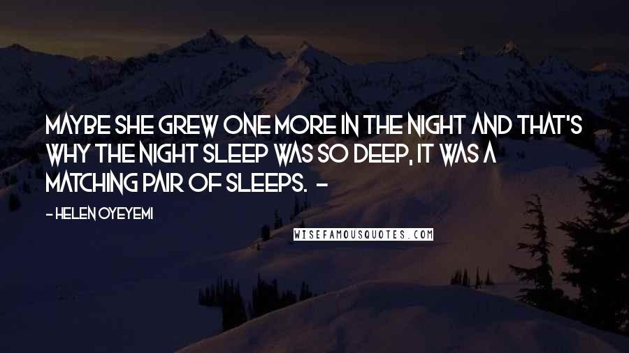 Helen Oyeyemi quotes: Maybe she grew one more in the night and that's why the night sleep was so deep, it was a matching pair of sleeps. -