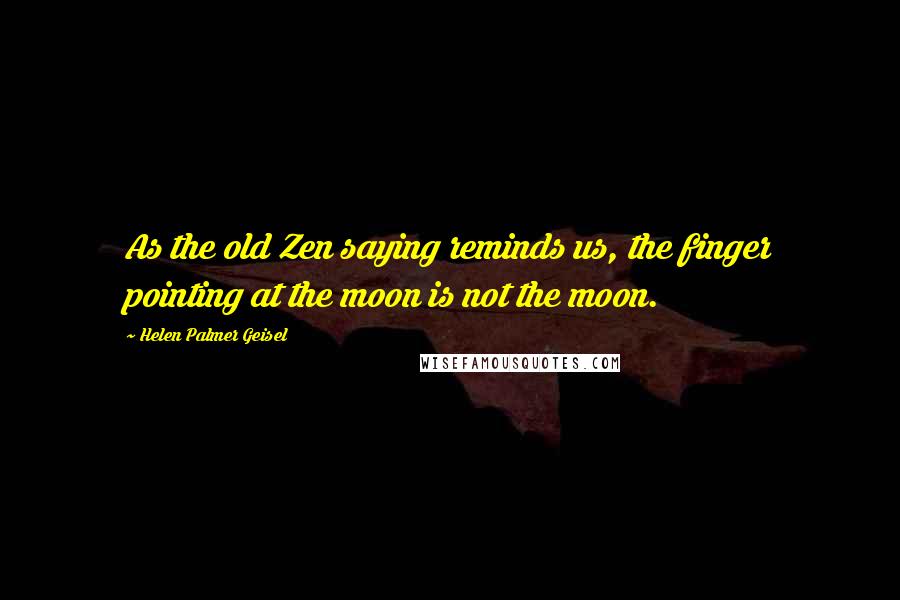 Helen Palmer Geisel quotes: As the old Zen saying reminds us, the finger pointing at the moon is not the moon.