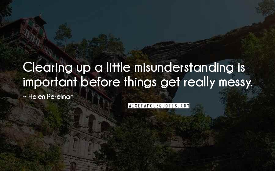 Helen Perelman quotes: Clearing up a little misunderstanding is important before things get really messy.