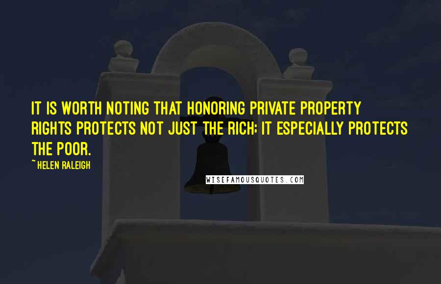 Helen Raleigh quotes: It is worth noting that honoring private property rights protects not just the rich; it especially protects the poor. Helen Raleigh quotes: It is worth noting that honoring private property rights protects not just the rich; it especially protects the poor.