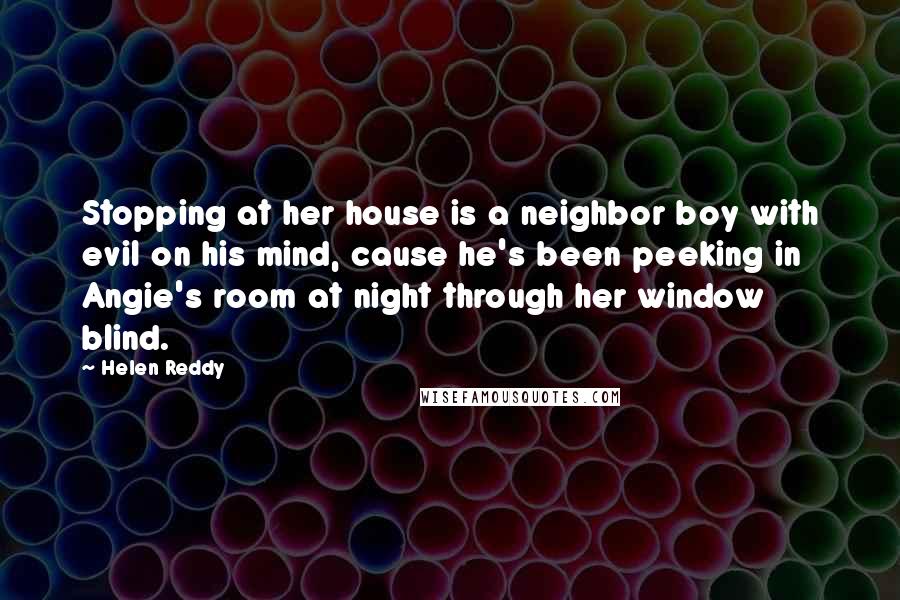 Helen Reddy quotes: Stopping at her house is a neighbor boy with evil on his mind, cause he's been peeking in Angie's room at night through her window blind.