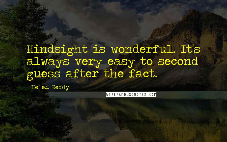 Helen Reddy quotes: Hindsight is wonderful. It's always very easy to second guess after the fact.