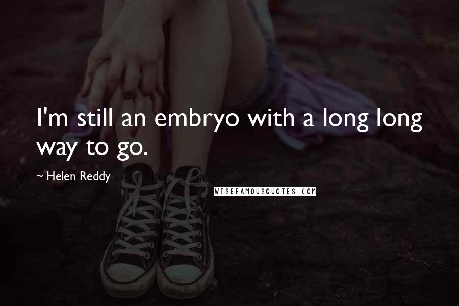 Helen Reddy quotes: I'm still an embryo with a long long way to go.