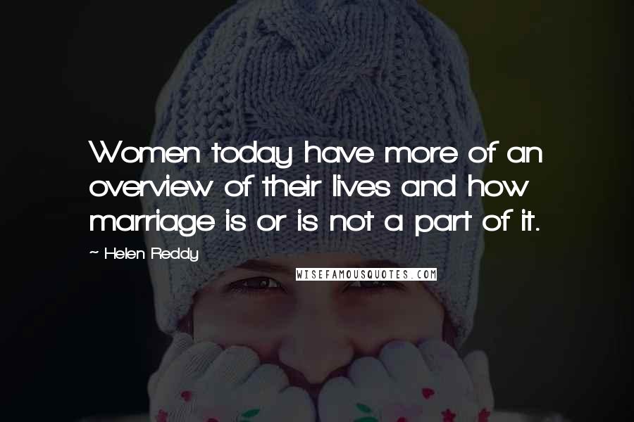 Helen Reddy quotes: Women today have more of an overview of their lives and how marriage is or is not a part of it.