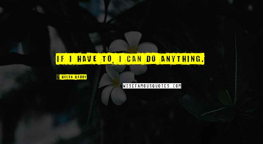 Helen Reddy quotes: If I have to, I can do anything.