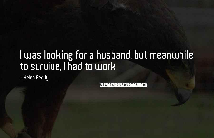 Helen Reddy quotes: I was looking for a husband, but meanwhile to survive, I had to work.