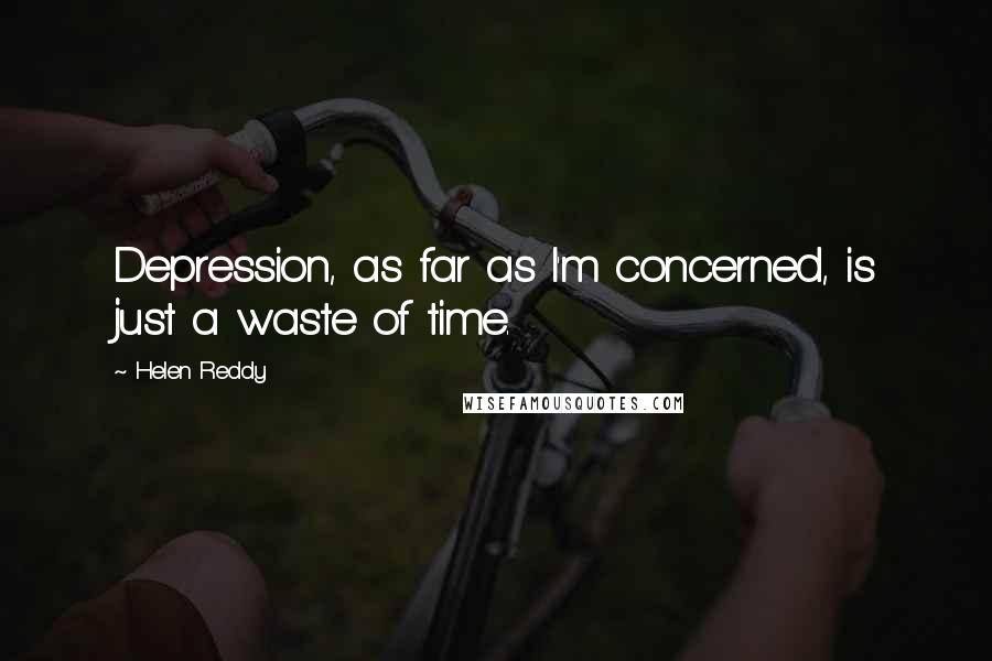 Helen Reddy quotes: Depression, as far as I'm concerned, is just a waste of time.