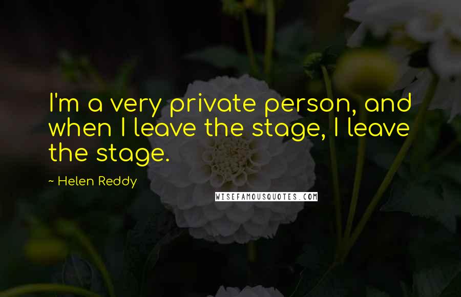 Helen Reddy quotes: I'm a very private person, and when I leave the stage, I leave the stage.