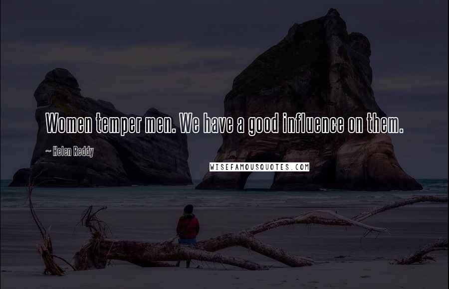 Helen Reddy quotes: Women temper men. We have a good influence on them.